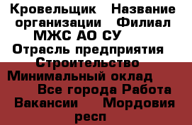 Кровельщик › Название организации ­ Филиал МЖС АО СУ-155 › Отрасль предприятия ­ Строительство › Минимальный оклад ­ 35 000 - Все города Работа » Вакансии   . Мордовия респ.
